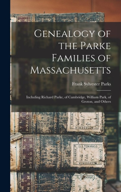 Genealogy of the Parke Families of Massachusetts: Including Richard Parke, of Cambridge, William Park, of Groton, and Others - Frank Sylvester Parks