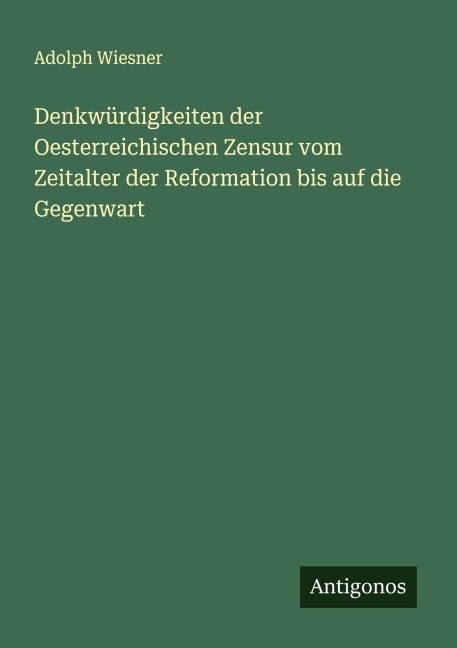 Denkwürdigkeiten der Oesterreichischen Zensur vom Zeitalter der Reformation bis auf die Gegenwart - Adolph Wiesner