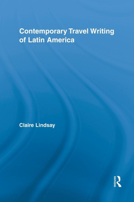 Contemporary Travel Writing of Latin America - Claire Lindsay