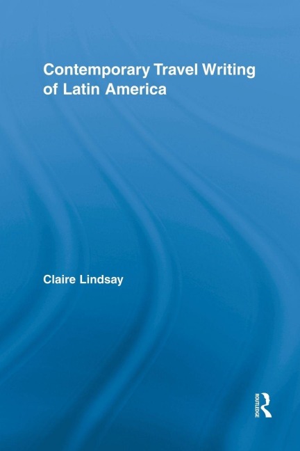 Contemporary Travel Writing of Latin America - Claire Lindsay
