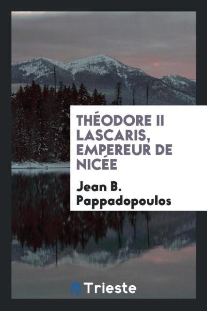Théodore II Lascaris, Empereur de Nicée - Jean B. Pappadopoulos