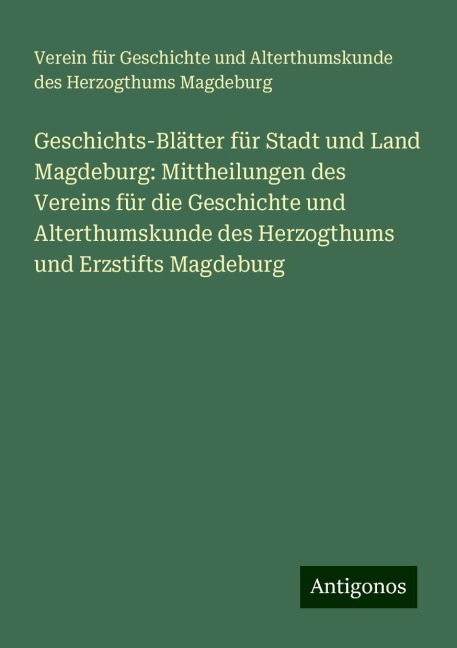 Geschichts-Blätter für Stadt und Land Magdeburg: Mittheilungen des Vereins für die Geschichte und Alterthumskunde des Herzogthums und Erzstifts Magdeburg - Verein für Geschichte und Alterthumskunde des Herzogthums Magdeburg