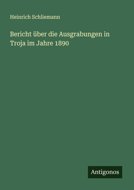 Bericht über die Ausgrabungen in Troja im Jahre 1890 - Heinrich Schliemann