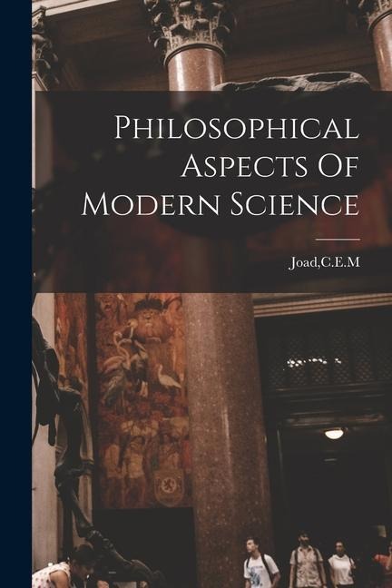 Philosophical Aspects Of Modern Science - Cem Joad