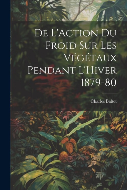 De L'Action du Froid sur les Végétaux Pendant L'Hiver 1879-80 - Charles Baltet