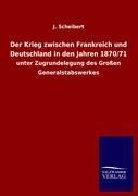 Der Krieg zwischen Frankreich und Deutschland in den Jahren 1870/71 - J. Scheibert