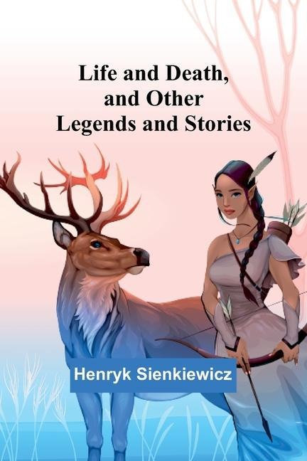 Life and Death, and Other Legends and Stories - Henryk Sienkiewicz