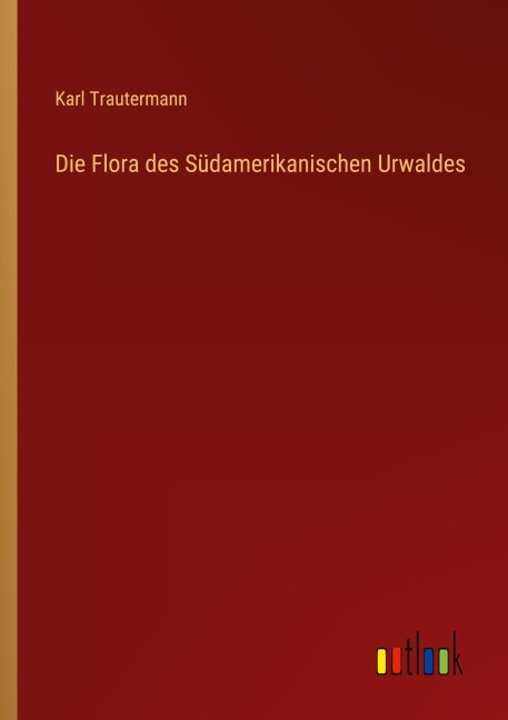 Die Flora des Südamerikanischen Urwaldes - Karl Trautermann