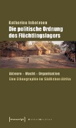 Die politische Ordnung des Flüchtlingslagers - Katharina Inhetveen