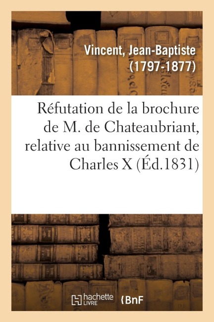 Réfutation de la Brochure de M. de Chateaubriant, Relative Au Bannissement de Charles X: Et de Sa Famille - Jean-Baptiste Vincent
