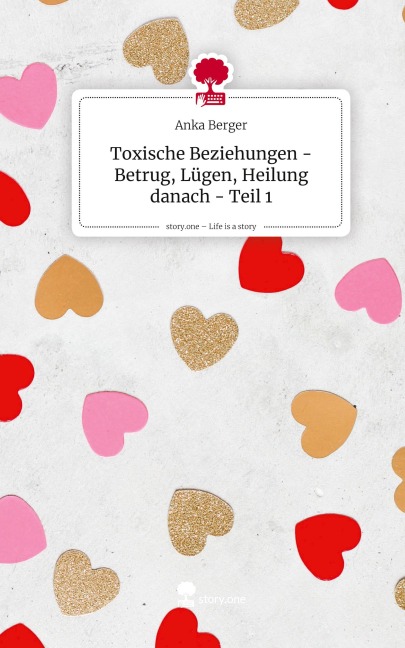 Toxische Beziehungen - Betrug, Lügen, Heilung danach - Teil 1. Life is a Story - story.one - Anka Berger