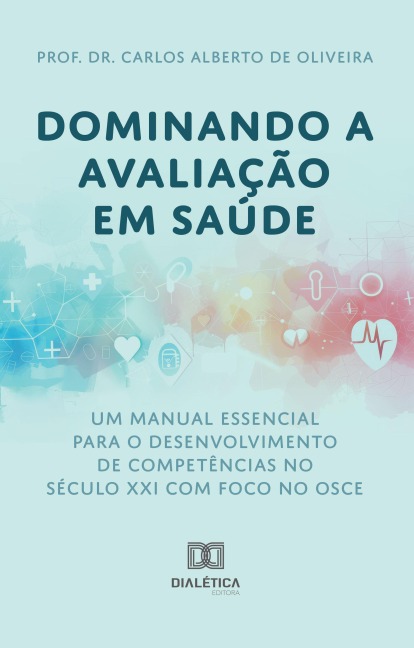 Dominando a Avaliação em Saúde: Um Manual Essencial para o Desenvolvimento de Competências no Século XXI - Carlos Alberto de Oliveira