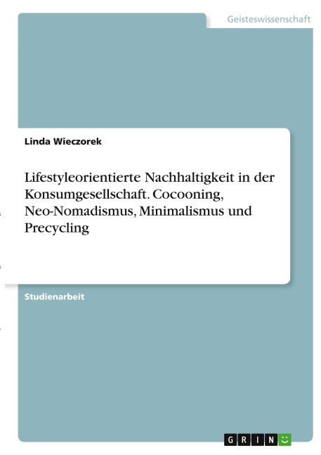 Lifestyleorientierte Nachhaltigkeit in der Konsumgesellschaft. Cocooning, Neo-Nomadismus, Minimalismus und Precycling - Linda Wieczorek