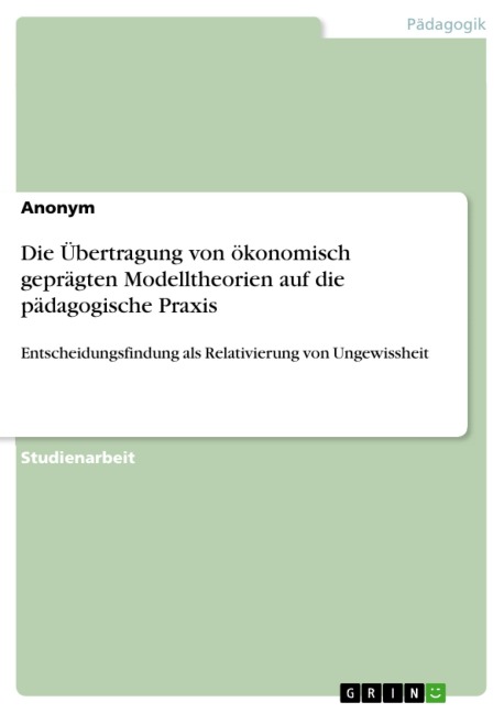 Die Übertragung von ökonomisch geprägten Modelltheorien auf die pädagogische Praxis - 