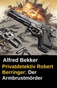 Cover-Bild zum Titel 'Privatdetektiv Robert Berringer: Der Armbrustmörder' von 'Alfred Bekker'