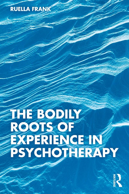 The Bodily Roots of Experience in Psychotherapy - Ruella Frank