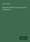 Cover-Bild zum Titel 'Ueber den Infinitiv bei Catull, Tibull und Properz' von 'Joseph Senger'