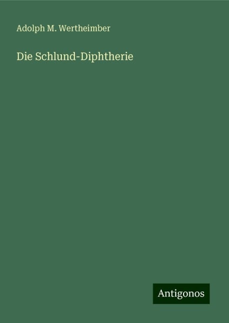 Die Schlund-Diphtherie - Adolph M. Wertheimber