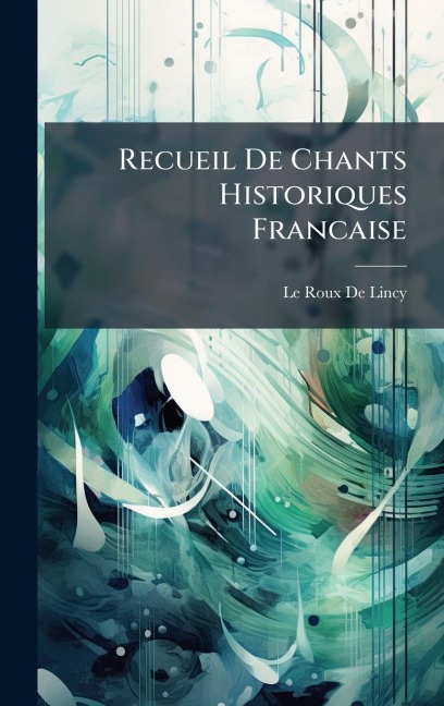 Recueil De Chants Historiques Francaise - Le Roux De Lincy