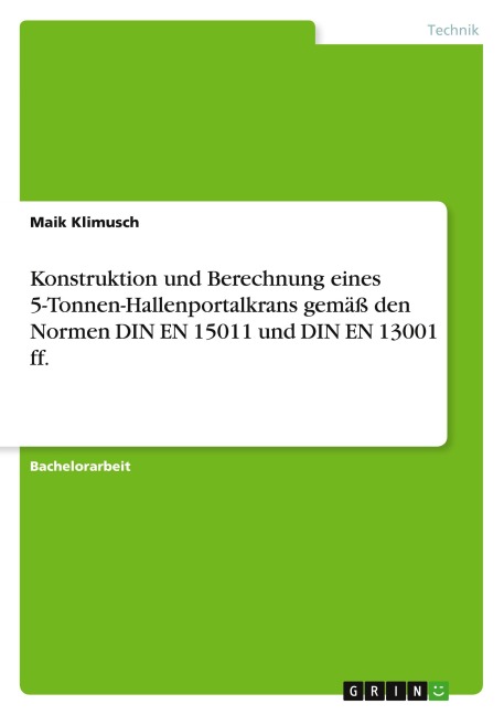 Konstruktion und Berechnung eines 5-Tonnen-Hallenportalkrans gemäß den Normen DIN EN 15011 und DIN EN 13001 ff. - Maik Klimusch
