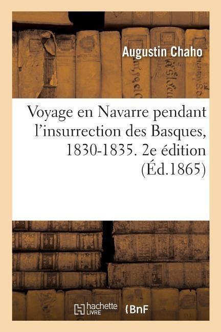 Voyage En Navarre Pendant l'Insurrection Des Basques, 1830-1835. 2e Édition - Augustin Chaho