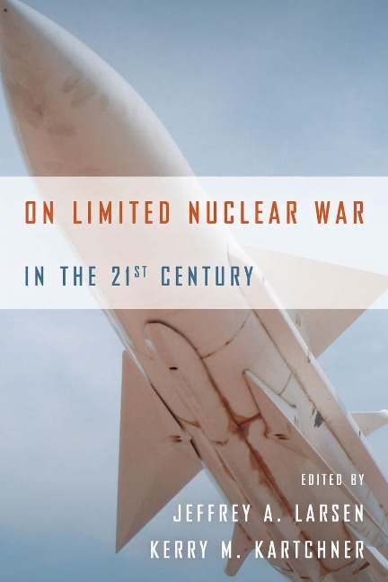 On Limited Nuclear War in the 21st Century - Jeffrey A Larsen, Kerry M Kartchner
