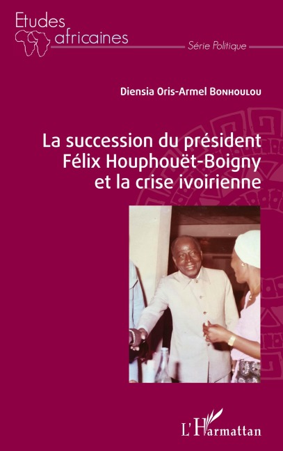 La succession du président Félix Houphouët-Boigny et la crise ivoirienne - Diensia Oris-Armel Bonhoulou