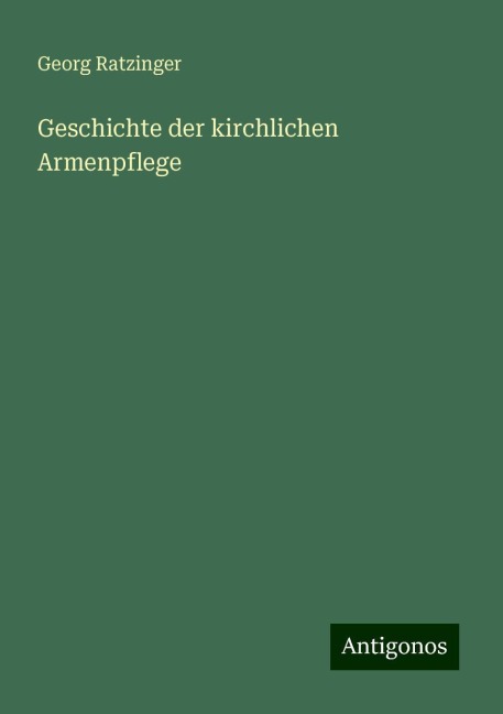 Geschichte der kirchlichen Armenpflege - Georg Ratzinger