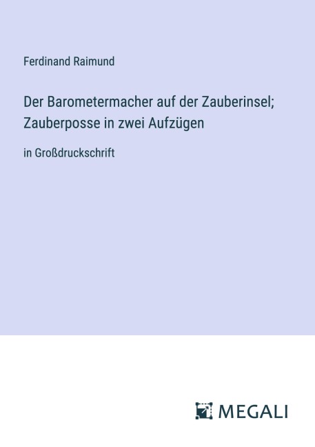 Der Barometermacher auf der Zauberinsel; Zauberposse in zwei Aufzügen - Ferdinand Raimund