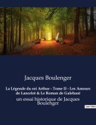 Cover-Bild zum Titel 'La Légende du roi Arthur - Tome II - Les Amours de Lancelot & Le Roman de Galehaut' von 'Jacques Boulenger'