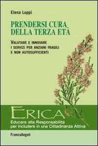 Prendersi cura della terza età. Valutare e innovare i servizi per anziani fragili e non autosufficienti - Elena Luppi