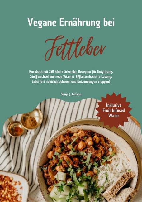 Vegane Ernährung bei Fettleber: Kochbuch mit 150 leberstärkenden Rezepten für Entgiftung, Stoffwechsel & neue Vitalität (Pflanzenbasierte Lösung: Leberfett natürlich abbauen & Entzündungen stoppen) - Sanja J. Gibson
