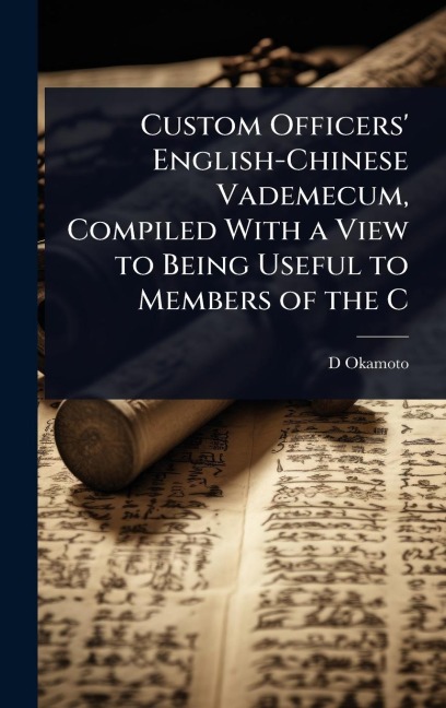 Custom Officers' English-Chinese Vademecum, Compiled With a View to Being Useful to Members of the C - D. Okamoto