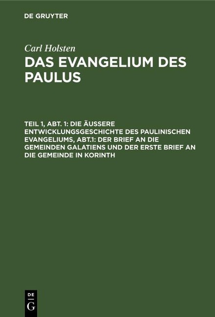 Die äußere Entwicklungsgeschichte des paulinischen Evangeliums, Abt.1: Der Brief an die gemeinden Galatiens und der erste Brief an die Gemeinde in Korinth - Carl Holsten