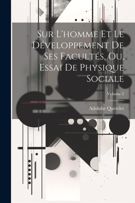 Sur L'homme Et Le Développement De Ses Facultés, Ou, Essai De Physique Sociale; Volume 2 - Adolphe Quételet