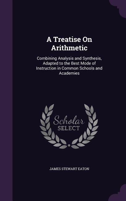 A Treatise On Arithmetic - James Stewart Eaton