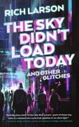 Cover-Bild zum Titel 'The Sky Didn't Load Today and Other Glitches' von 'Rich Larson'