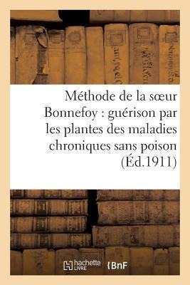 Méthode de la Soeur Bonnefoy: Guérison Par Les Plantes Des Maladies Chroniques Sans Poison (Éd.1911 - Sans Auteur