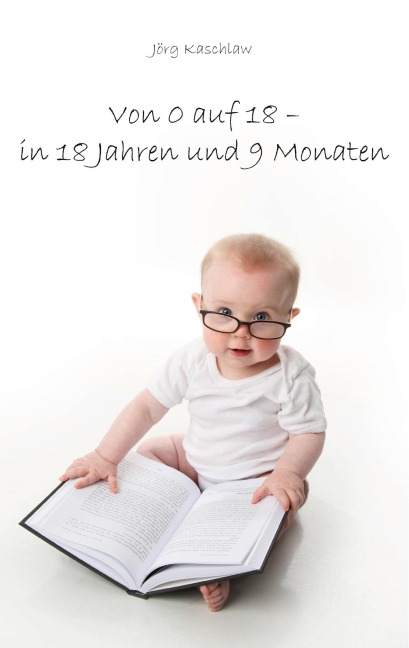 Von 0 auf 18 - in 18 Jahren und 9 Monaten - Jörg Kaschlaw