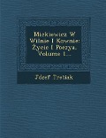 Mickiewicz W Wilnie I Kownie: Ycie I Poezya, Volume 1... - Jozef Tretiak