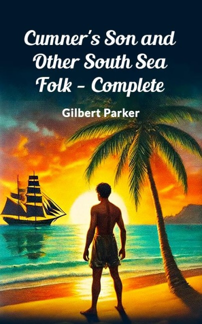 Cumner's Son and Other South Sea Folk - Complete - Gilbert Parker