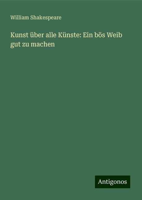 Kunst über alle Künste: Ein bös Weib gut zu machen - William Shakespeare