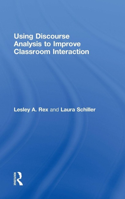 Using Discourse Analysis to Improve Classroom Interaction - Lesley A. Rex, Laura Schiller
