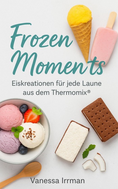 Frozen Moments - Eiskreationen für jede Laune aus dem Thermomix® - Vanessa Irrmann