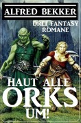 Cover-Bild zum Titel 'Haut alle Orks um! Drei Fantasy Romane' von 'Alfred Bekker'