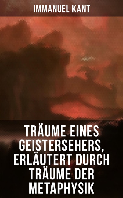 Träume eines Geistersehers, erläutert durch Träume der Metaphysik - Immanuel Kant
