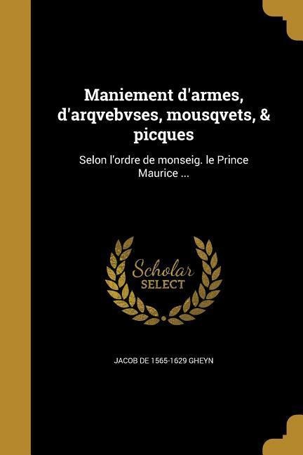 Maniement d'armes, d'arqvebvses, mousqvets, & picques - Jacob de Gheyn