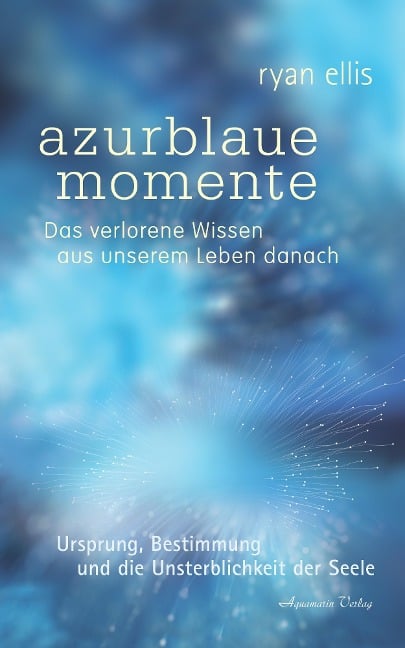 azurblaue momente - Das verlorene Wissen aus unserem Leben danach. Ursprung, Bestimmung und die Unsterblichkeit der Seele - Ryan Ellis