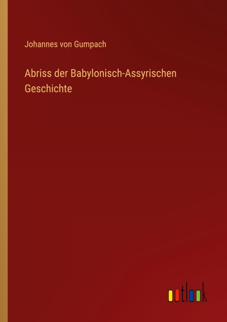 Abriss der Babylonisch-Assyrischen Geschichte - Johannes Von Gumpach