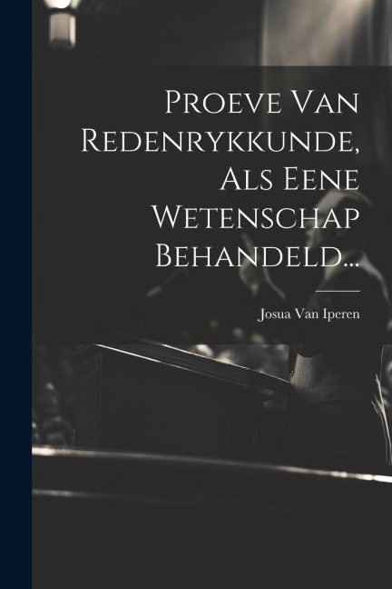 Proeve Van Redenrykkunde, Als Eene Wetenschap Behandeld... - 